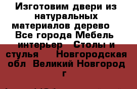 Изготовим двери из натуральных материалов(дерево) - Все города Мебель, интерьер » Столы и стулья   . Новгородская обл.,Великий Новгород г.